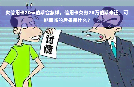 欠信用卡20w逾期会怎样，信用卡欠款20万逾期未还，可能面临的后果是什么？