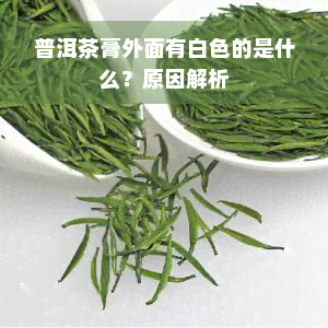 普洱茶膏外面有白色的是什么？原因解析