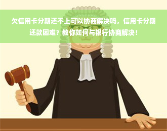 欠信用卡分期还不上可以协商解决吗，信用卡分期还款困难？教你如何与银行协商解决！