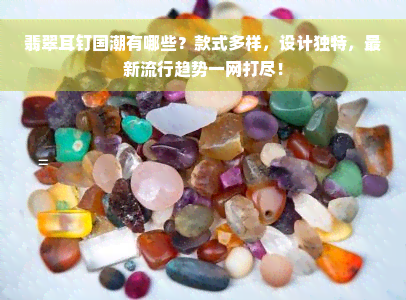 翡翠耳钉国潮有哪些？款式多样，设计独特，最新流行趋势一网打尽！