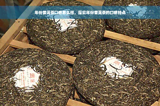 年份普洱茶口感怎么样，探究年份普洱茶的口感特点