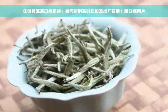 年份普洱茶口感描述：如何辨别茶叶年份及出厂日期？附口感图片