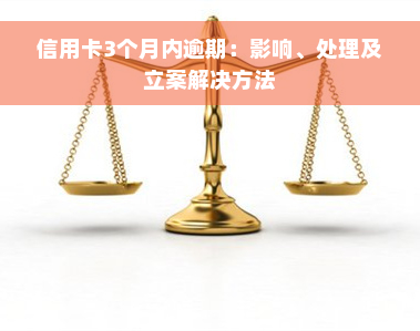 信用卡3个月内逾期：影响、处理及立案解决方法