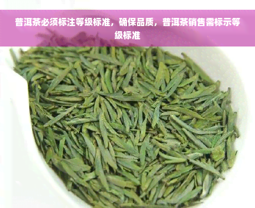 普洱茶必须标注等级标准，确保品质，普洱茶销售需标示等级标准