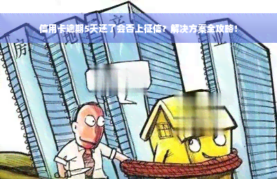 信用卡逾期5天还了会否上征信？解决方案全攻略！