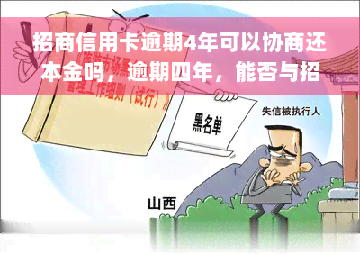 招商信用卡逾期4年可以协商还本金吗，逾期四年，能否与招商银行协商仅偿还信用卡本金？