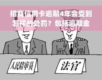 招商信用卡逾期4年会受到怎样的处罚？包括逾期金额、时间等因素如何影响？