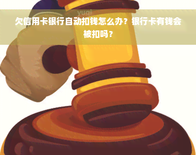 欠信用卡银行自动扣钱怎么办？银行卡有钱会被扣吗？