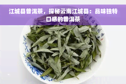 江城县普洱茶，探秘云南江城县：品味独特口感的普洱茶