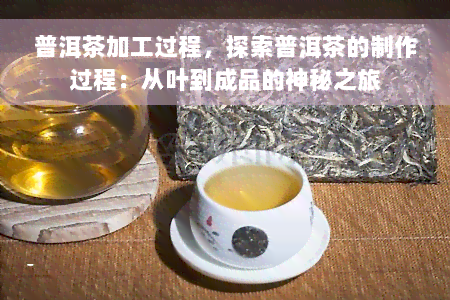 普洱茶加工过程，探索普洱茶的制作过程：从叶到成品的神秘之旅