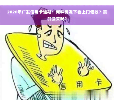 2020年广发信用卡逾期：何种情况下会上门催收？真的会来吗？