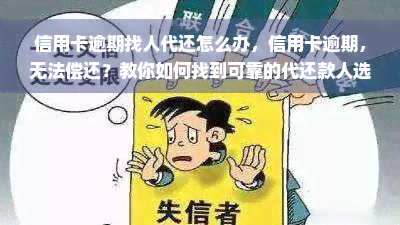 信用卡逾期找人代还怎么办，信用卡逾期，无法偿还？教你如何找到可靠的代还款人选