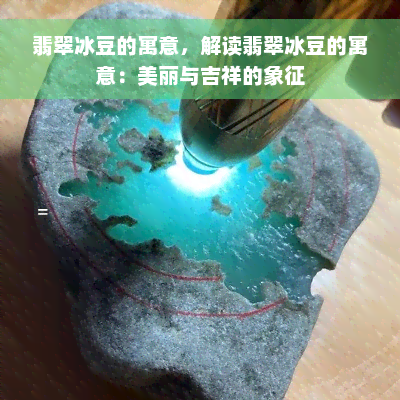 翡翠冰豆的寓意，解读翡翠冰豆的寓意：美丽与吉祥的象征