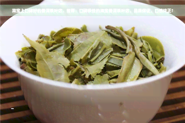 淘宝上口碑好的普洱茶叶店，推荐：口碑极佳的淘宝普洱茶叶店，品质保证，口感纯正！