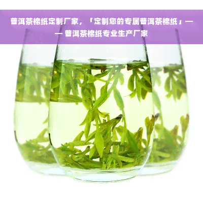 普洱茶棉纸定制厂家，「定制您的专属普洱茶棉纸」—— 普洱茶棉纸专业生产厂家