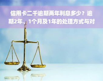 信用卡二千逾期两年利息多少？逾期2年、1个月及1年的处理方式与对贷款的影响