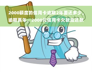 2000额度的信用卡逾期2年要还多少，逾期两年，2000元信用卡欠款应还款项是多少？