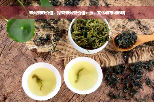 普洱茶的价值，探究普洱茶价值：历、文化和市场影响