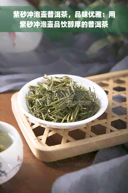 紫砂冲泡壶普洱茶，品味优雅：用紫砂冲泡壶品饮醇厚的普洱茶