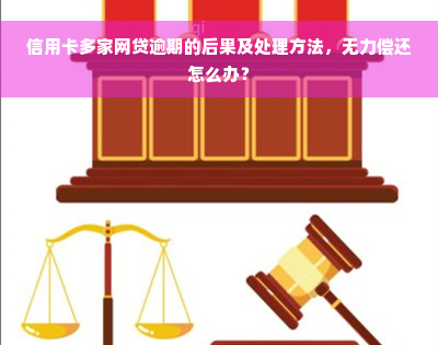 信用卡多家网贷逾期的后果及处理方法，无力偿还怎么办？