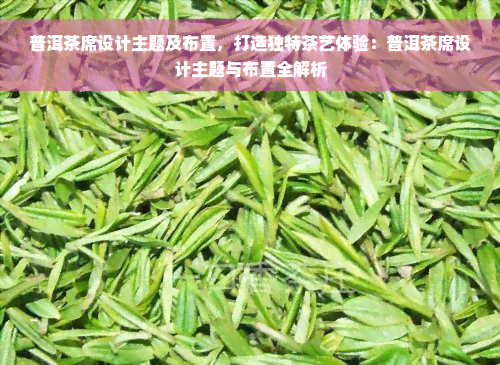 普洱茶席设计主题及布置，打造独特茶艺体验：普洱茶席设计主题与布置全解析