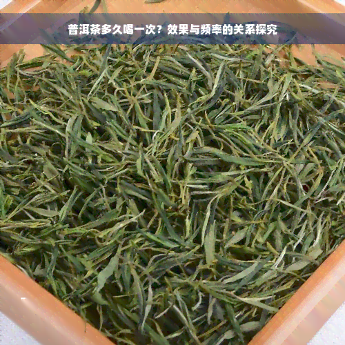 普洱茶多久喝一次？效果与频率的关系探究