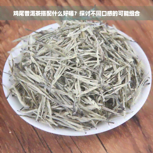 鸡尾普洱茶搭配什么好喝？探讨不同口感的可能组合