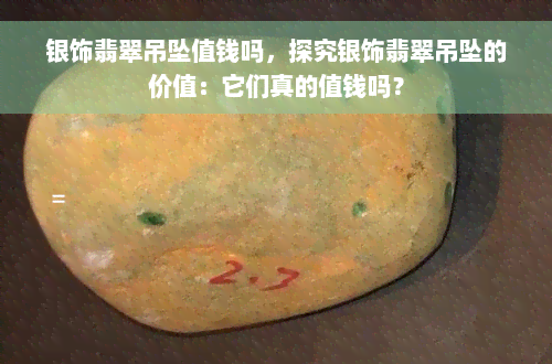 银饰翡翠吊坠值钱吗，探究银饰翡翠吊坠的价值：它们真的值钱吗？