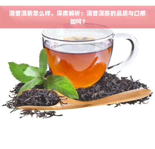 洱普洱茶怎么样，深度解析：洱普洱茶的品质与口感如何？