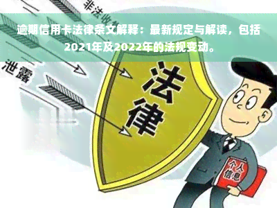 逾期信用卡法律条文解释：最新规定与解读，包括2021年及2022年的法规变动。