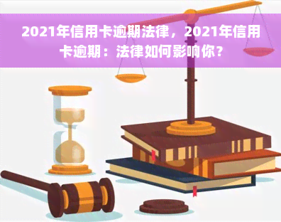 2021年信用卡逾期法律，2021年信用卡逾期：法律如何影响你？