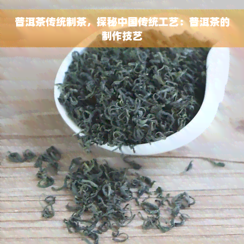 普洱茶传统制茶，探秘中国传统工艺：普洱茶的制作技艺