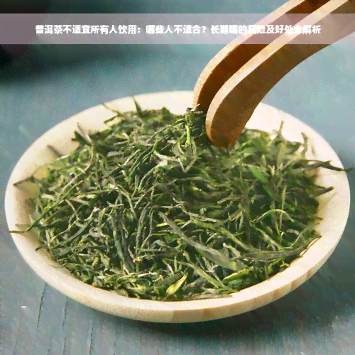 普洱茶不适宜所有人饮用：哪些人不适合？长期喝的风险及好处全解析