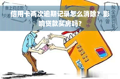 信用卡两次逾期记录怎么消除？影响贷款买房吗？