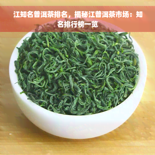 江知名普洱茶排名，揭秘江普洱茶市场：知名排行榜一览