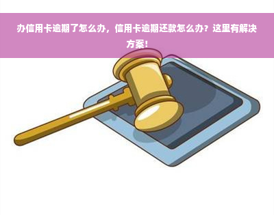 办信用卡逾期了怎么办，信用卡逾期还款怎么办？这里有解决方案！