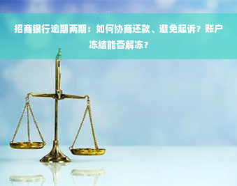 招商银行逾期两期：如何协商还款、避免起诉？账户冻结能否解冻？