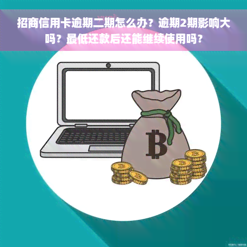 招商信用卡逾期二期怎么办？逾期2期影响大吗？更低还款后还能继续使用吗？