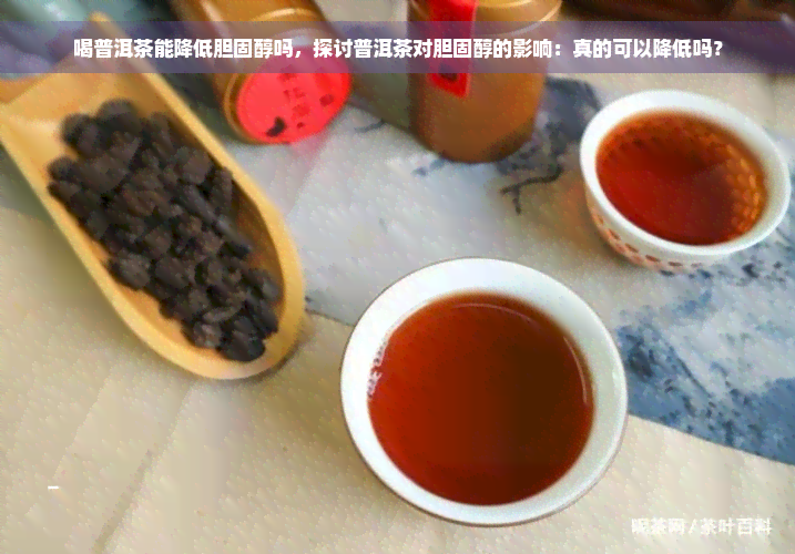 喝普洱茶能降低胆固醇吗，探讨普洱茶对胆固醇的影响：真的可以降低吗？