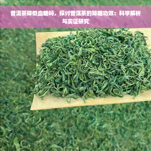 普洱茶降低血糖吗，探讨普洱茶的降糖功效：科学解析与实证研究