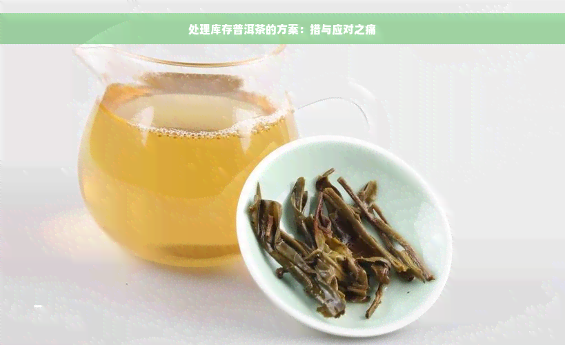 处理库存普洱茶的方案：措与应对之痛