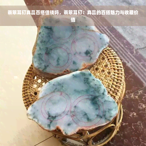 翡翠耳钉真品百搭值钱吗，翡翠耳钉：真品的百搭魅力与收藏价值