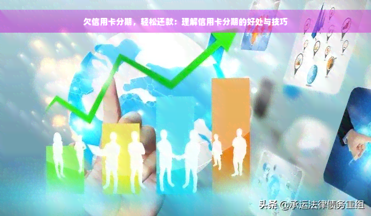 欠信用卡分期，轻松还款：理解信用卡分期的好处与技巧