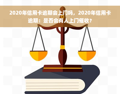 2020年信用卡逾期会上门吗，2020年信用卡逾期：是否会有人上门催收？