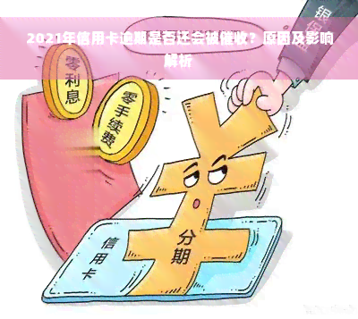 2021年信用卡逾期是否还会被催收？原因及影响解析