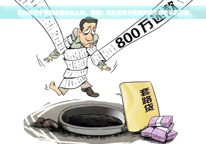 民生信用卡两期逾期会怎么样，警惕！民生信用卡两期逾期可能带来的后果