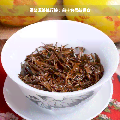 玛普洱茶排行榜：前十名最新揭晓