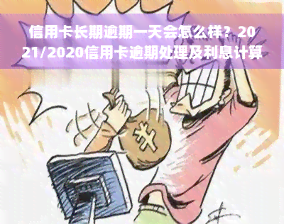 信用卡长期逾期一天会怎么样？2021/2020信用卡逾期处理及利息计算方法