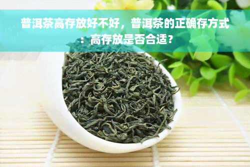 普洱茶高存放好不好，普洱茶的正确存方式：高存放是否合适？