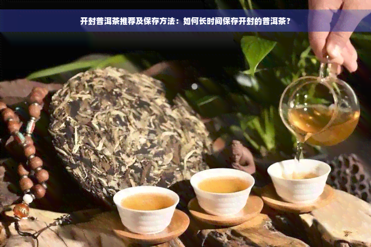 开封普洱茶推荐及保存方法：如何长时间保存开封的普洱茶？